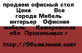 продаем офисный стол › Цена ­ 3 600 - Все города Мебель, интерьер » Офисная мебель   . Кемеровская обл.,Прокопьевск г.